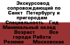 Экскурсовод- сопровождающий по Санкт- Петербургу и пригородам › Специальность ­ Гид › Минимальный оклад ­ 500 › Возраст ­ 52 - Все города Работа » Резюме   . Московская обл.,Москва г.